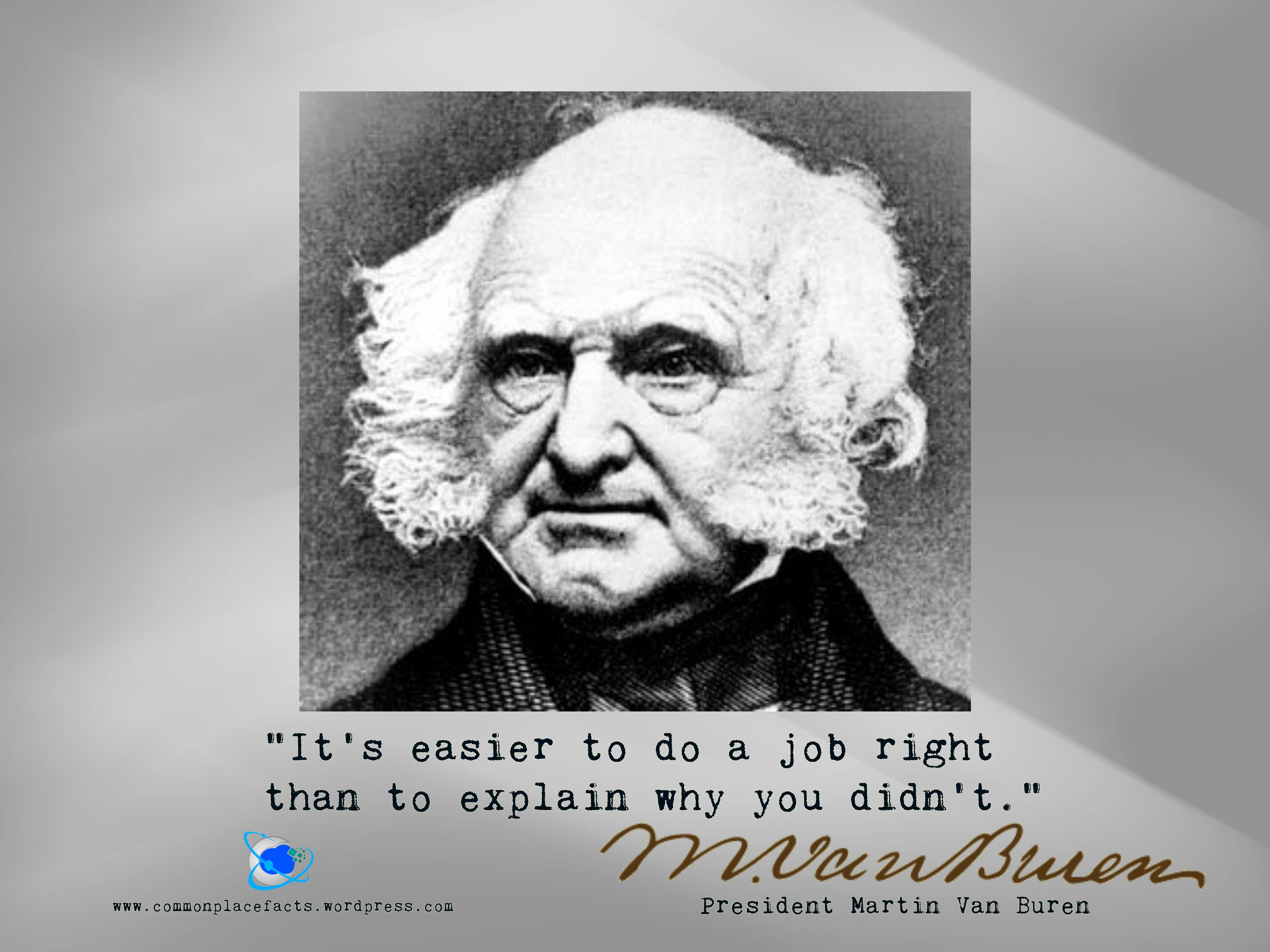 Martin Van Buren It's easier to do a job right than to explain why you didn't
