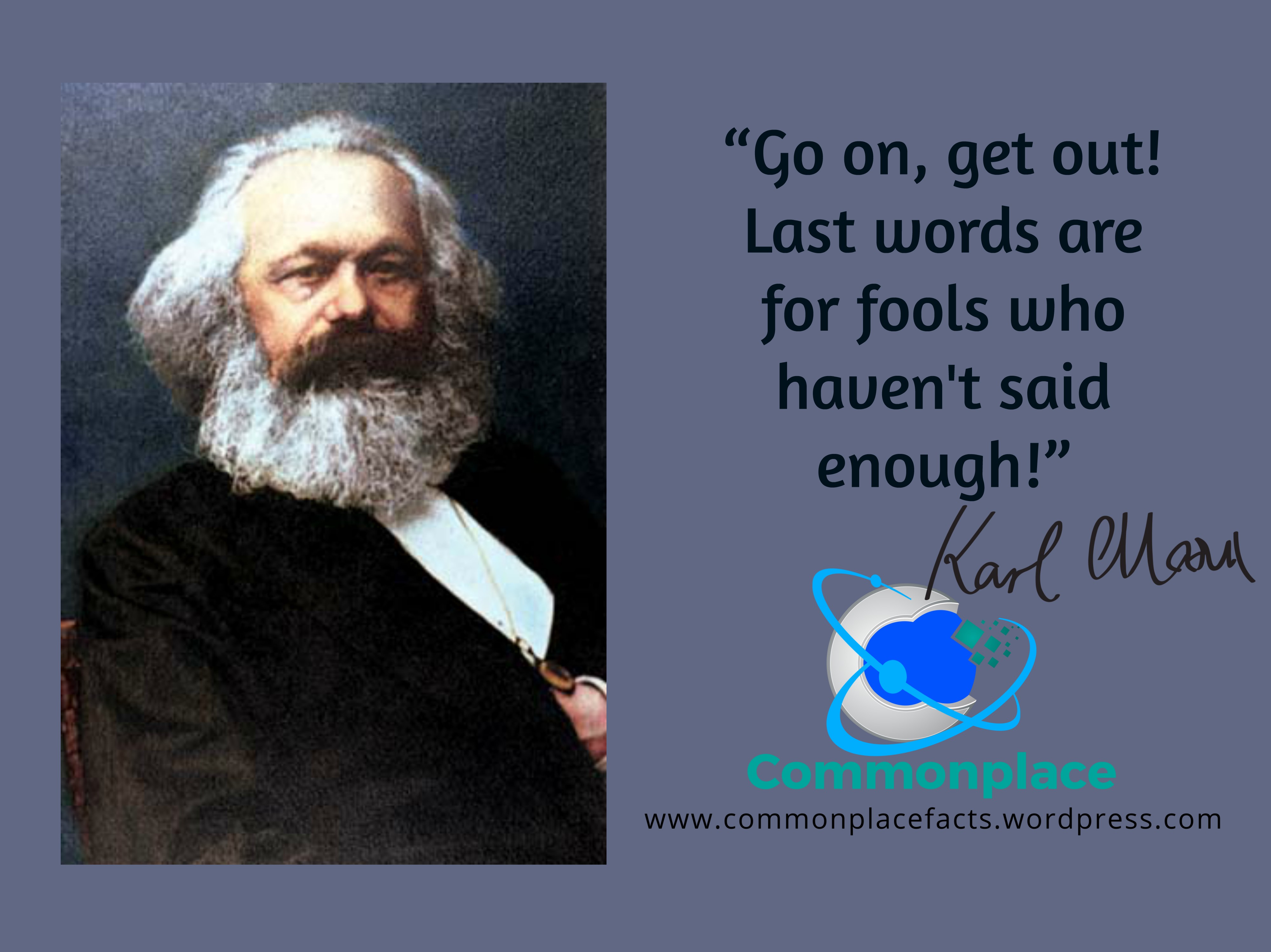 Karl Marx last words “Go on, get out! Last words are for fools who haven't said enough!”