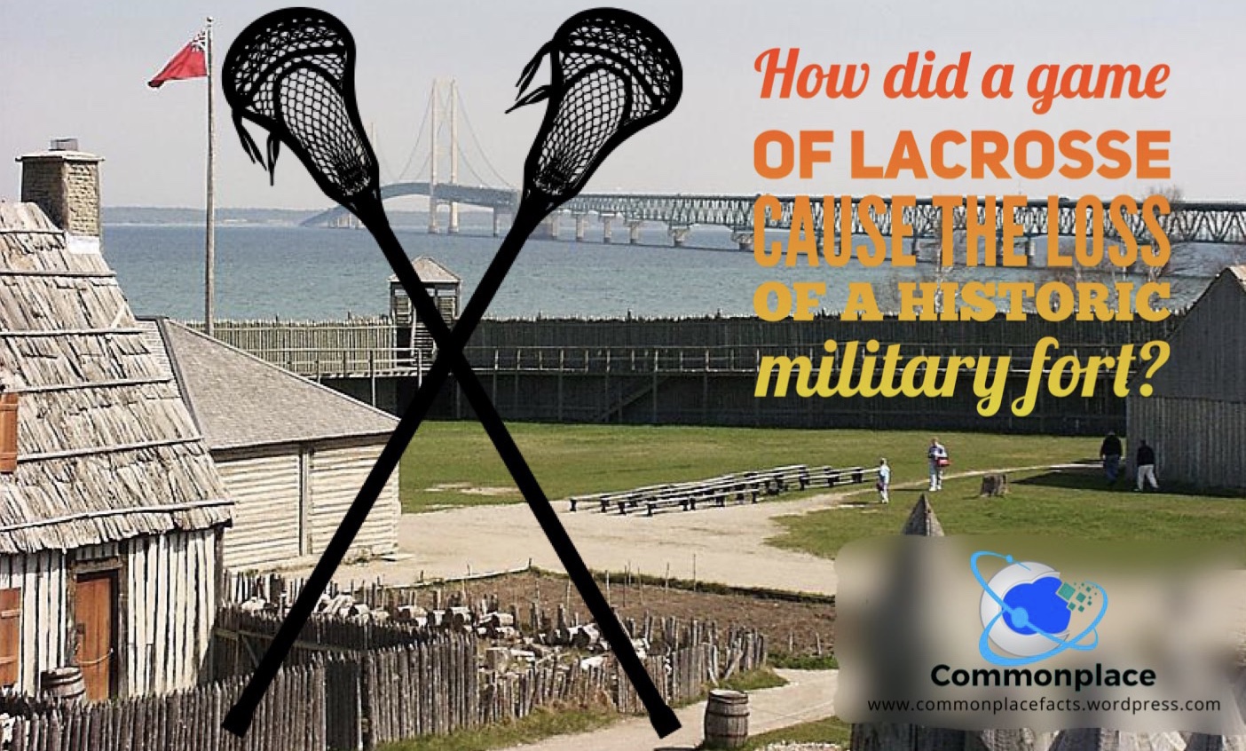 How Did a Game of Lacrosse Cause the Loss of a Historic Military Fort? 1 Fort Michilimackinac, Mackinac Island, lacrosse, native Americans,