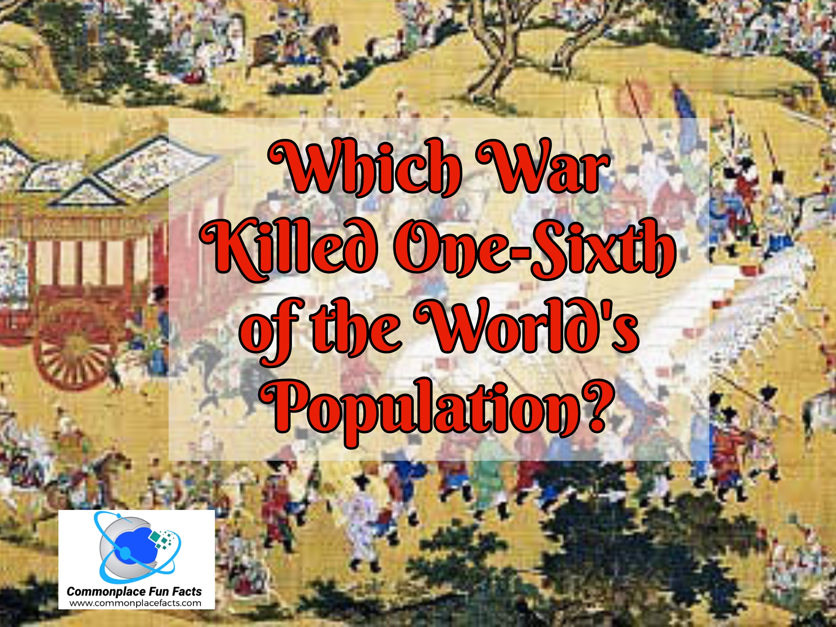 Which War Killed One-Sixth of the World’s Population?