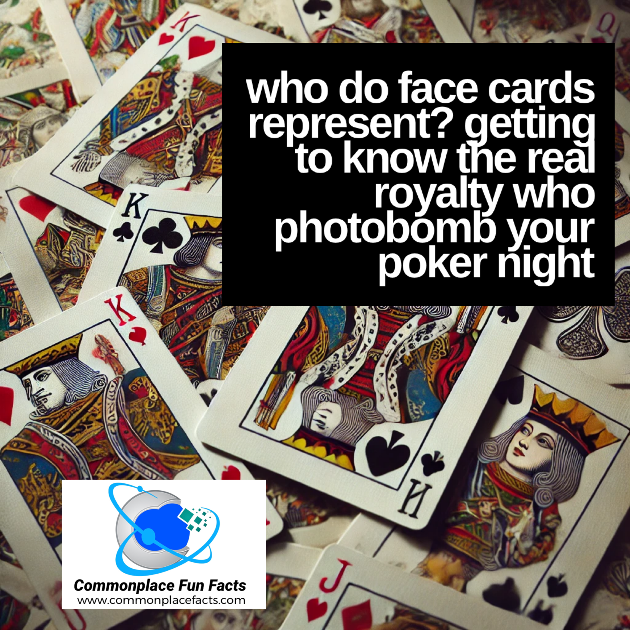 Who Do Face Cards Represent? Getting to Know the Real Royalty Who Photobomb Your Poker Night