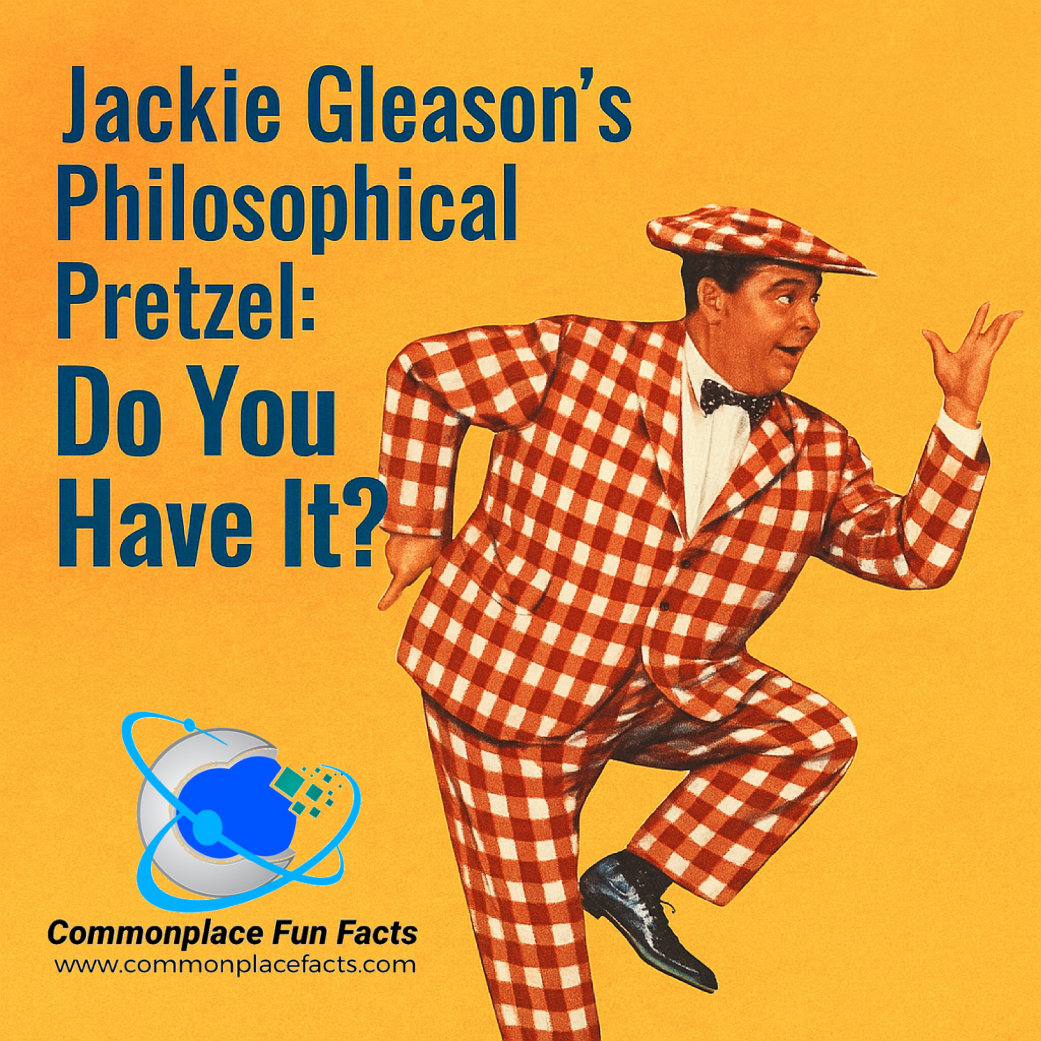 Jackie Gleason’s Philosophical Pretzel: Do You Have It?