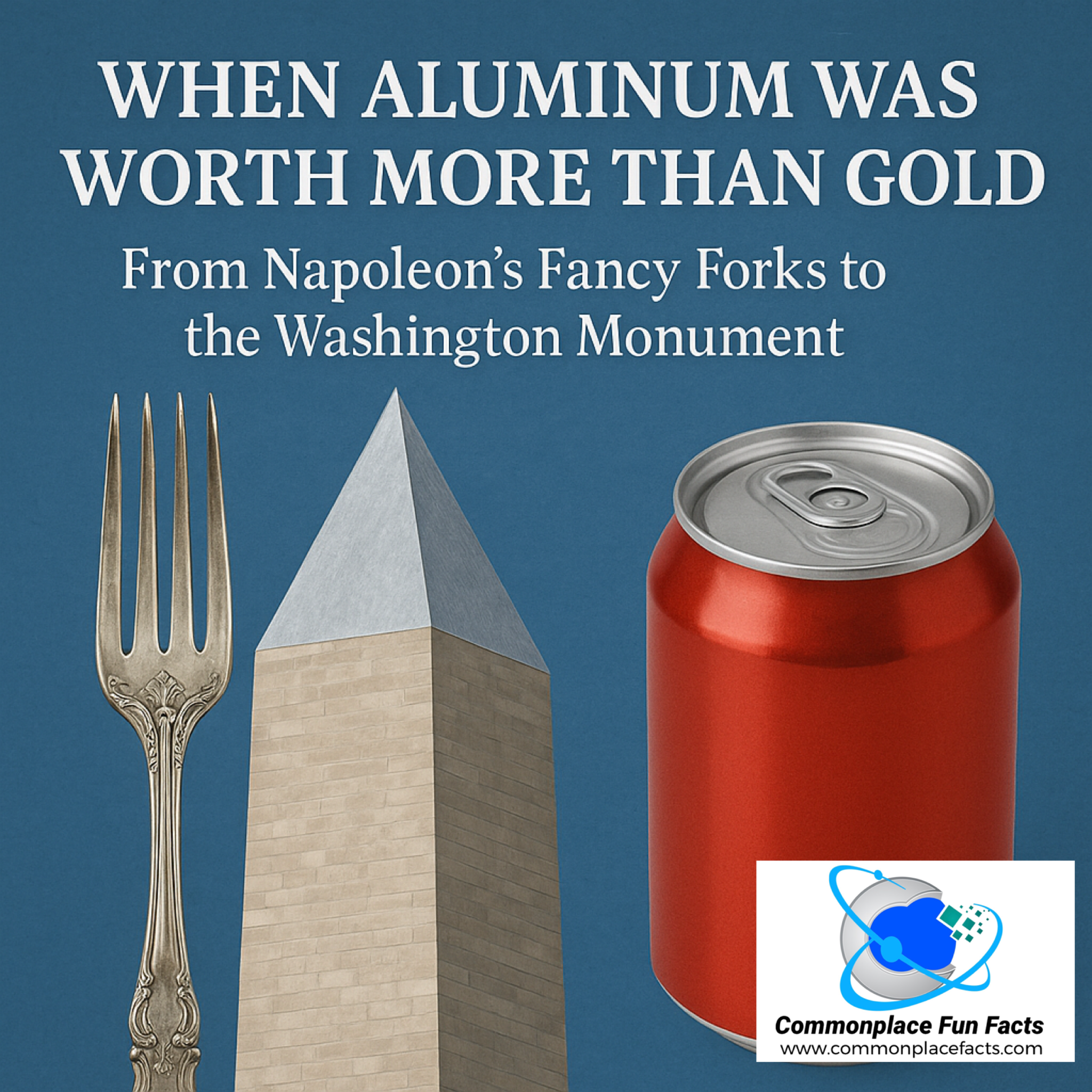 When Aluminum Was Worth More Than Gold: From Napoleon’s Fancy Forks to the Washington Monument