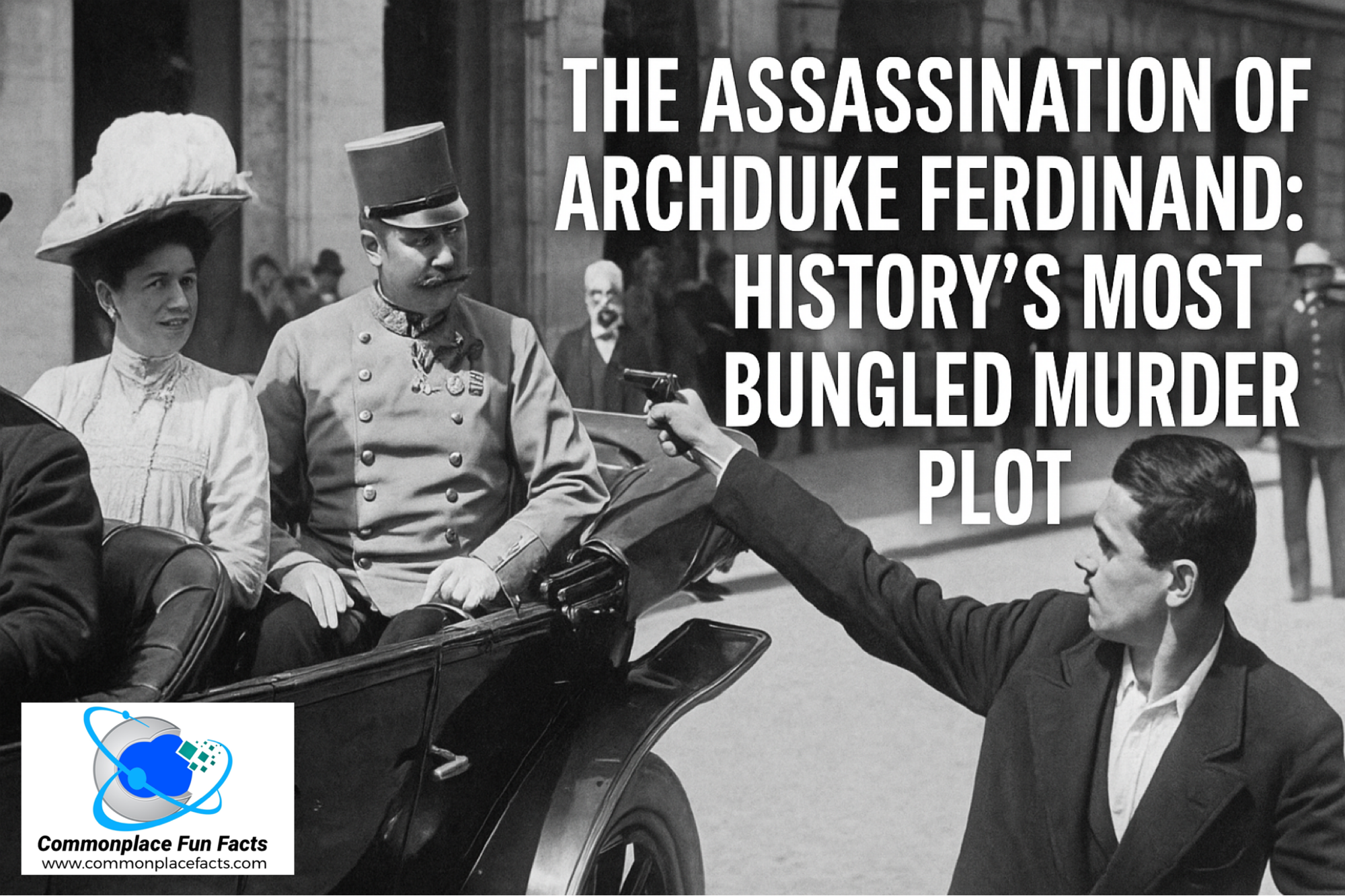 The Assassination of Archduke Franz Ferdinand: History’s Most Bungled Murder Plot