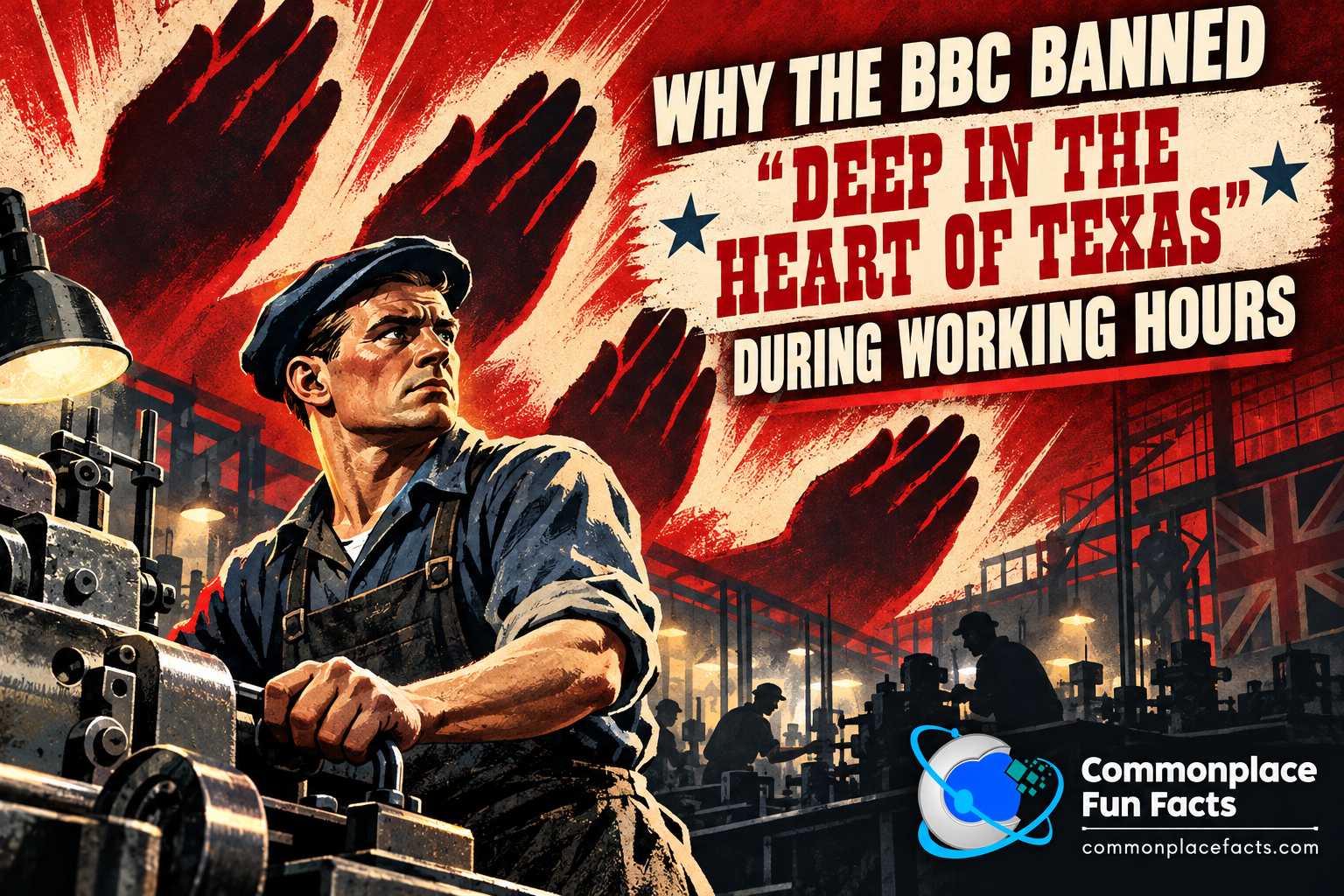 Propaganda-style title image showing a British factory worker at heavy machinery while four giant hand silhouettes loom overhead, illustrating the BBC’s wartime restriction of “Deep in the Heart of Texas.”